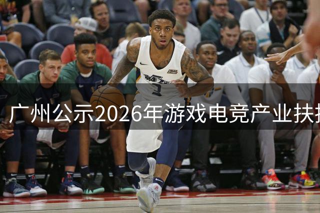 广州公示2026年游戏电竞产业扶持项目，《鸣潮》《望月》等入选